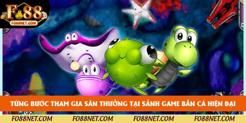 Từng bước tham gia săn thưởng tại sảnh game bắn cá hiện đại
