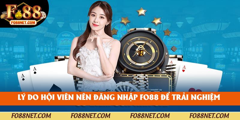 Lý do hội viên nên đăng nhập fo88 để trải nghiệm 